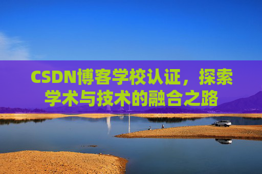 CSDN博客学校认证，探索学术与技术的融合之路