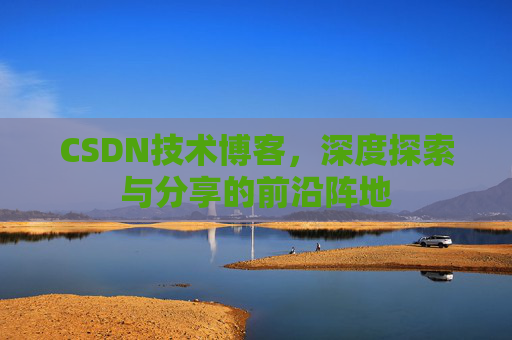 CSDN技术博客,深度探索与分享的前沿阵地